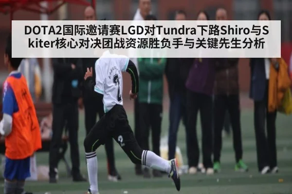 DOTA2国际邀请赛LGD对Tundra下路Shiro与Skiter核心对决团战资源胜负手与关键先生分析 | Kaiyun Sports
